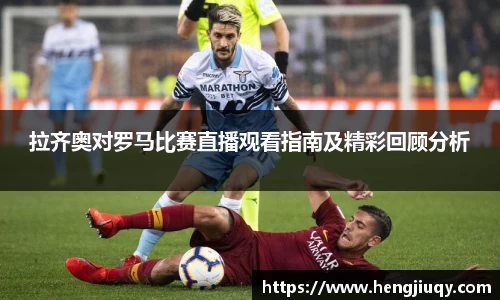 拉齐奥对罗马比赛直播观看指南及精彩回顾分析