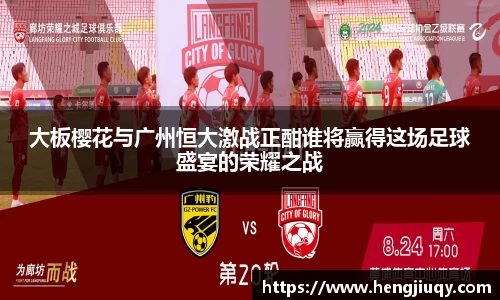 大板樱花与广州恒大激战正酣谁将赢得这场足球盛宴的荣耀之战