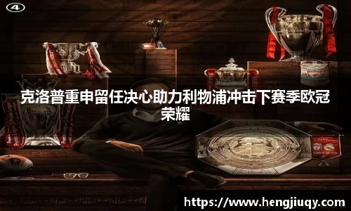 克洛普重申留任决心助力利物浦冲击下赛季欧冠荣耀